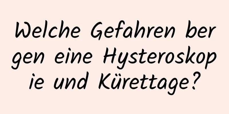 Welche Gefahren bergen eine Hysteroskopie und Kürettage?