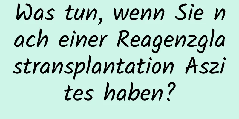 Was tun, wenn Sie nach einer Reagenzglastransplantation Aszites haben?