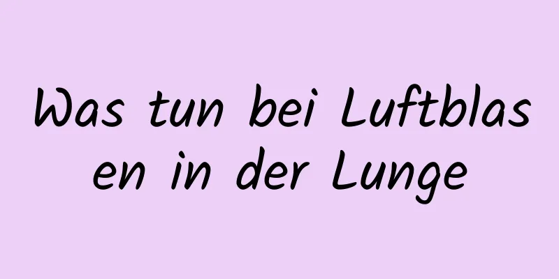 Was tun bei Luftblasen in der Lunge