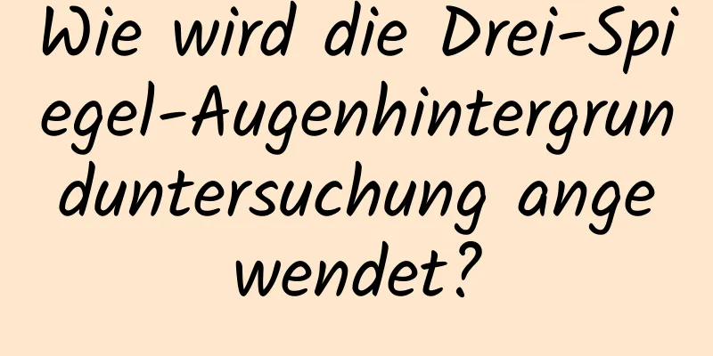 Wie wird die Drei-Spiegel-Augenhintergrunduntersuchung angewendet?