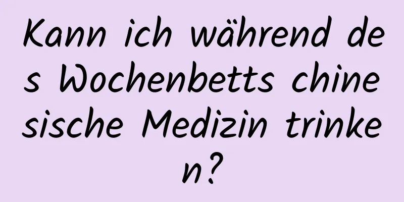 Kann ich während des Wochenbetts chinesische Medizin trinken?