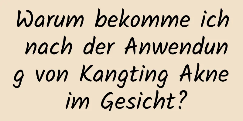 Warum bekomme ich nach der Anwendung von Kangting Akne im Gesicht?