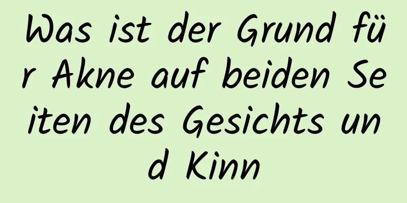 Was ist der Grund für Akne auf beiden Seiten des Gesichts und Kinn