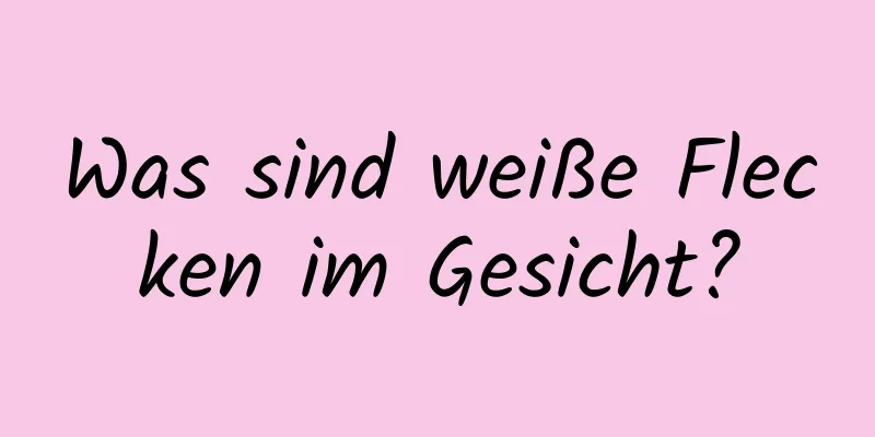 Was sind weiße Flecken im Gesicht?