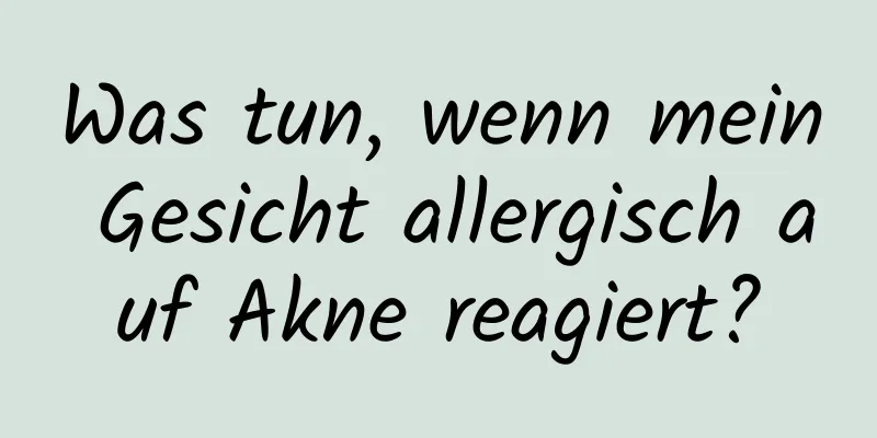 Was tun, wenn mein Gesicht allergisch auf Akne reagiert?