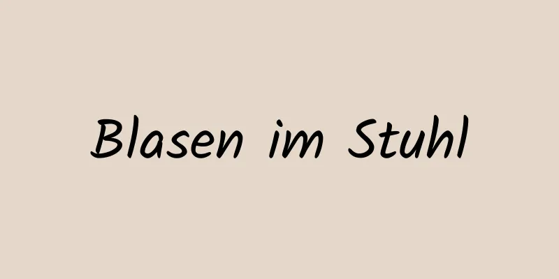 Blasen im Stuhl