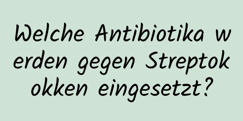 Welche Antibiotika werden gegen Streptokokken eingesetzt?