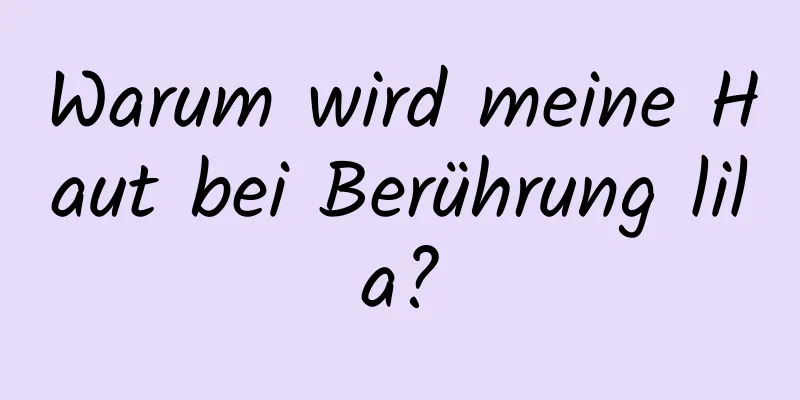 Warum wird meine Haut bei Berührung lila?