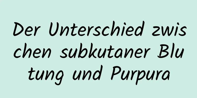 Der Unterschied zwischen subkutaner Blutung und Purpura