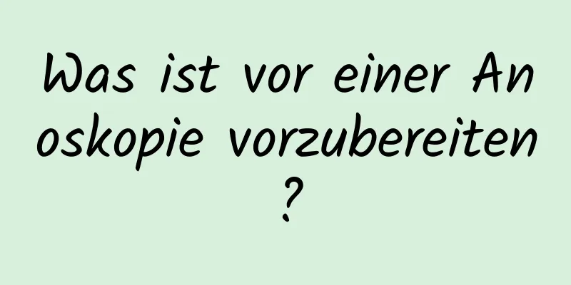 Was ist vor einer Anoskopie vorzubereiten?