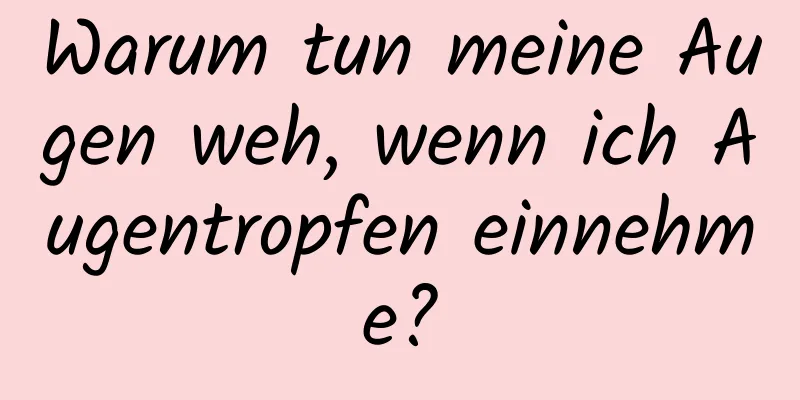 Warum tun meine Augen weh, wenn ich Augentropfen einnehme?