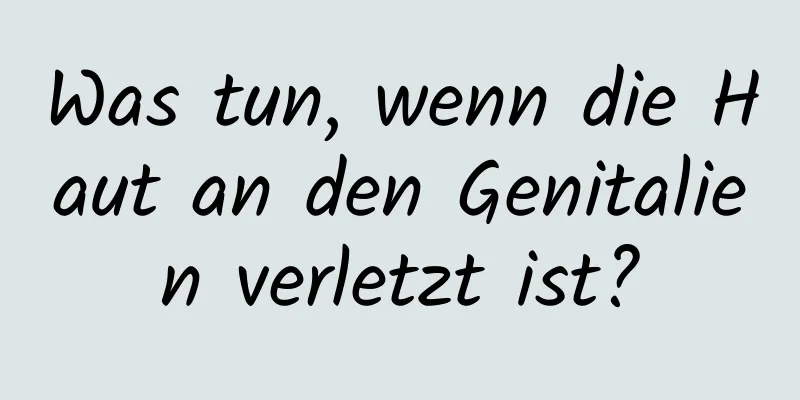 Was tun, wenn die Haut an den Genitalien verletzt ist?