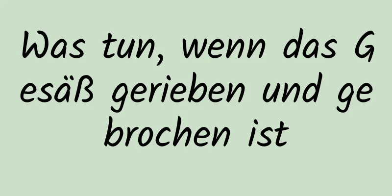 Was tun, wenn das Gesäß gerieben und gebrochen ist