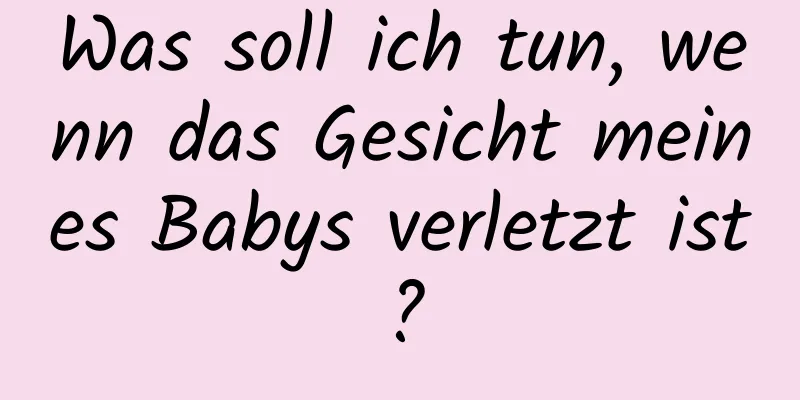 Was soll ich tun, wenn das Gesicht meines Babys verletzt ist?