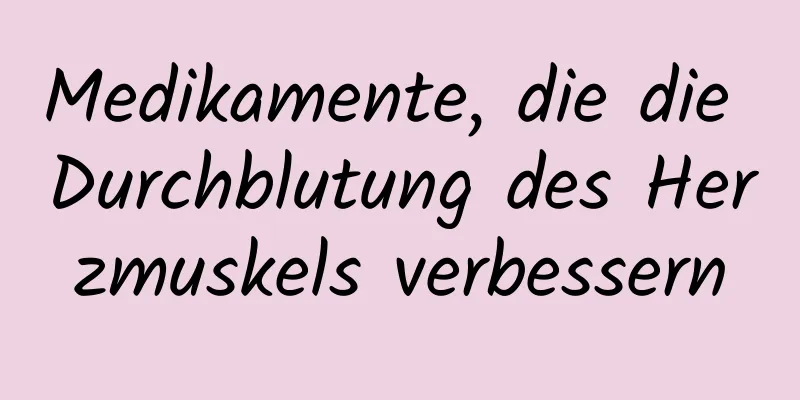 Medikamente, die die Durchblutung des Herzmuskels verbessern