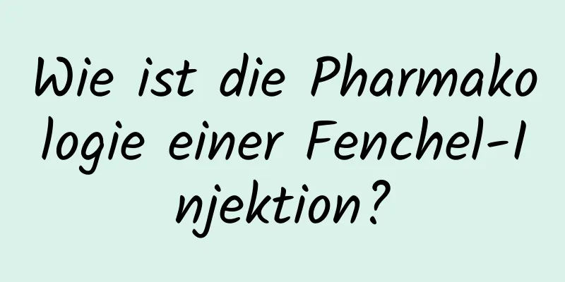 Wie ist die Pharmakologie einer Fenchel-Injektion?