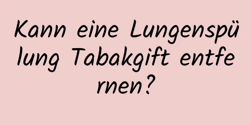 Kann eine Lungenspülung Tabakgift entfernen?