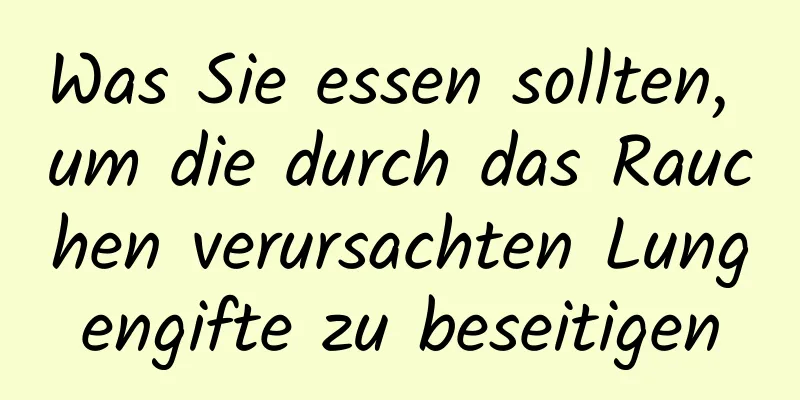 Was Sie essen sollten, um die durch das Rauchen verursachten Lungengifte zu beseitigen