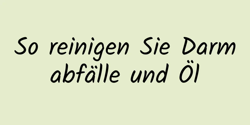 So reinigen Sie Darmabfälle und Öl