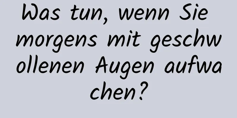 Was tun, wenn Sie morgens mit geschwollenen Augen aufwachen?