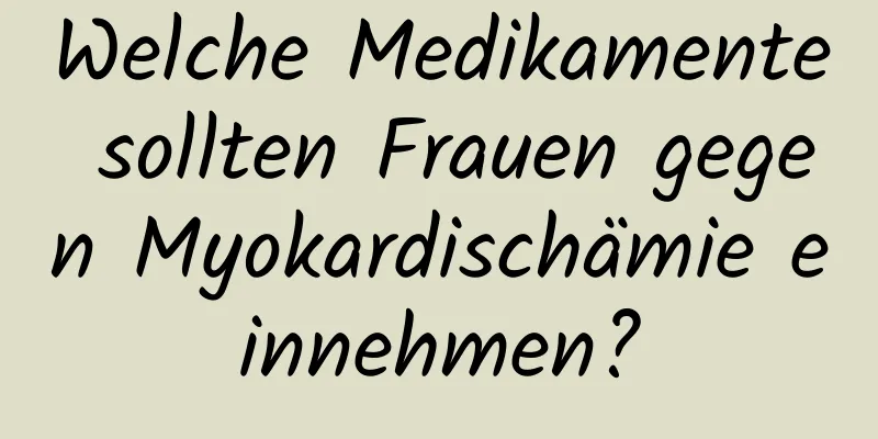 Welche Medikamente sollten Frauen gegen Myokardischämie einnehmen?