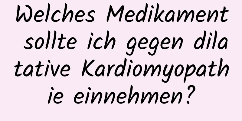 Welches Medikament sollte ich gegen dilatative Kardiomyopathie einnehmen?