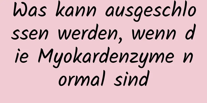 Was kann ausgeschlossen werden, wenn die Myokardenzyme normal sind