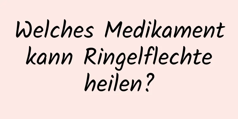 Welches Medikament kann Ringelflechte heilen?