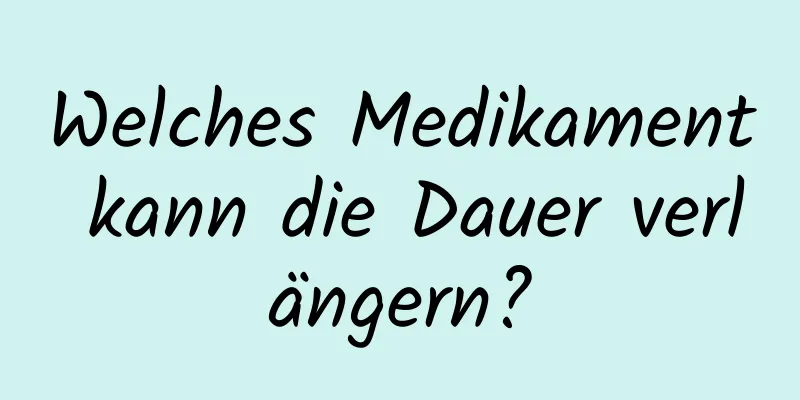 Welches Medikament kann die Dauer verlängern?