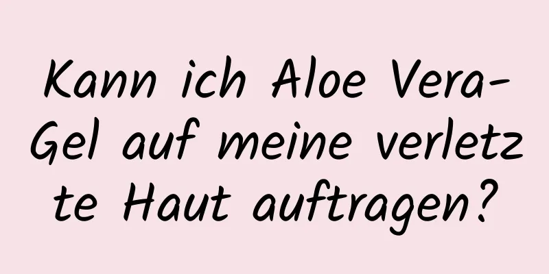 Kann ich Aloe Vera-Gel auf meine verletzte Haut auftragen?