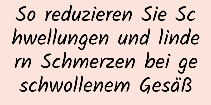 So reduzieren Sie Schwellungen und lindern Schmerzen bei geschwollenem Gesäß