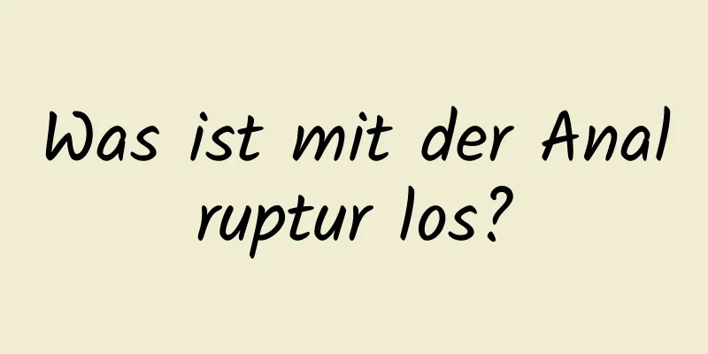 Was ist mit der Analruptur los?