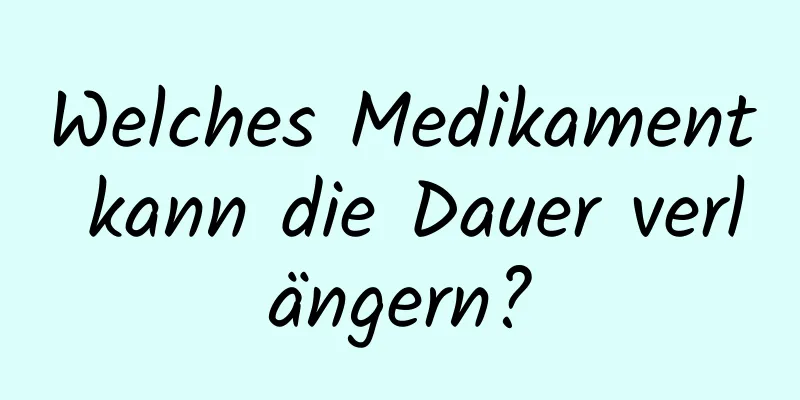 Welches Medikament kann die Dauer verlängern?