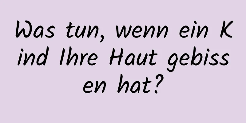 Was tun, wenn ein Kind Ihre Haut gebissen hat?