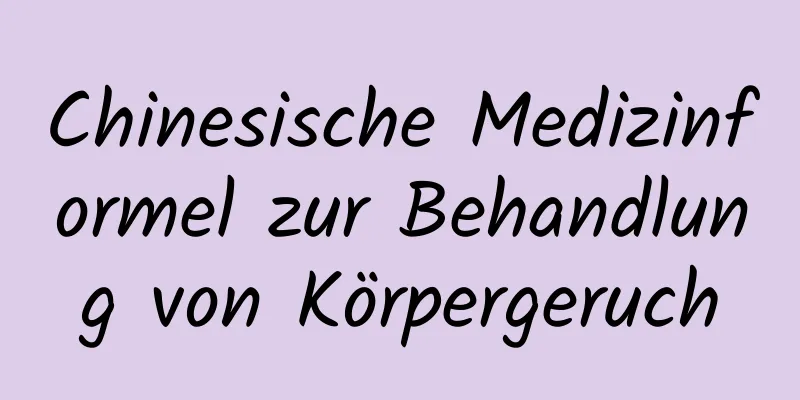 Chinesische Medizinformel zur Behandlung von Körpergeruch