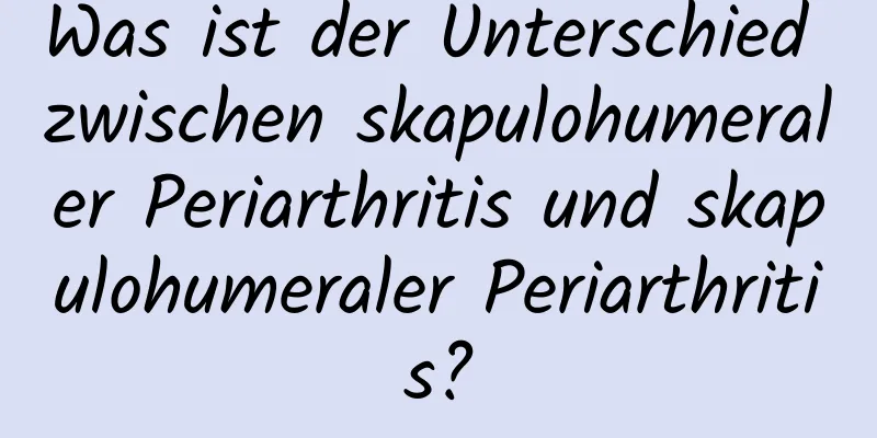 Was ist der Unterschied zwischen skapulohumeraler Periarthritis und skapulohumeraler Periarthritis?