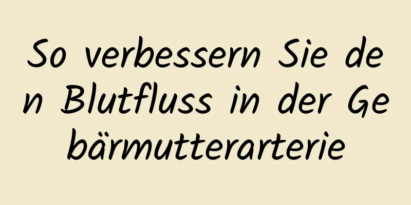 So verbessern Sie den Blutfluss in der Gebärmutterarterie