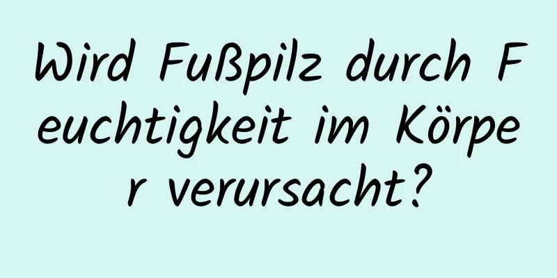 Wird Fußpilz durch Feuchtigkeit im Körper verursacht?