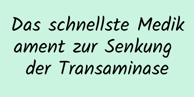 Das schnellste Medikament zur Senkung der Transaminase