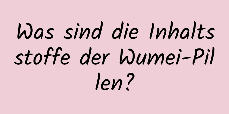 Was sind die Inhaltsstoffe der Wumei-Pillen?