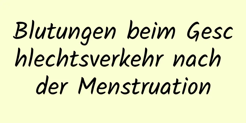 Blutungen beim Geschlechtsverkehr nach der Menstruation