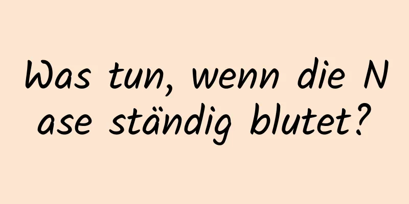 Was tun, wenn die Nase ständig blutet?