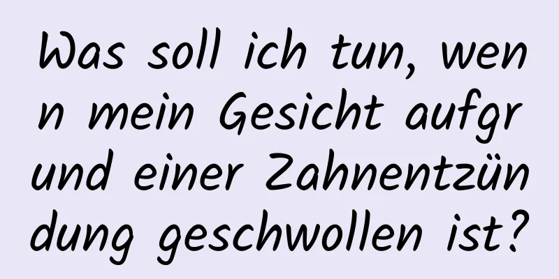 Was soll ich tun, wenn mein Gesicht aufgrund einer Zahnentzündung geschwollen ist?