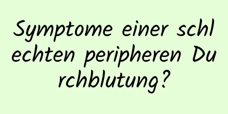 Symptome einer schlechten peripheren Durchblutung?