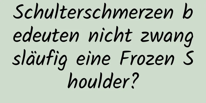 Schulterschmerzen bedeuten nicht zwangsläufig eine Frozen Shoulder?