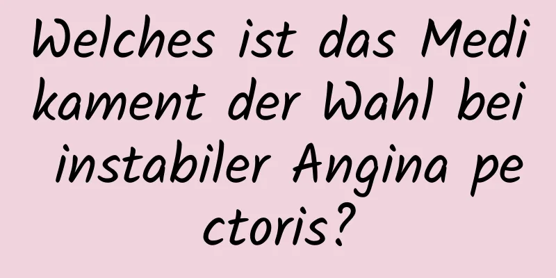 Welches ist das Medikament der Wahl bei instabiler Angina pectoris?