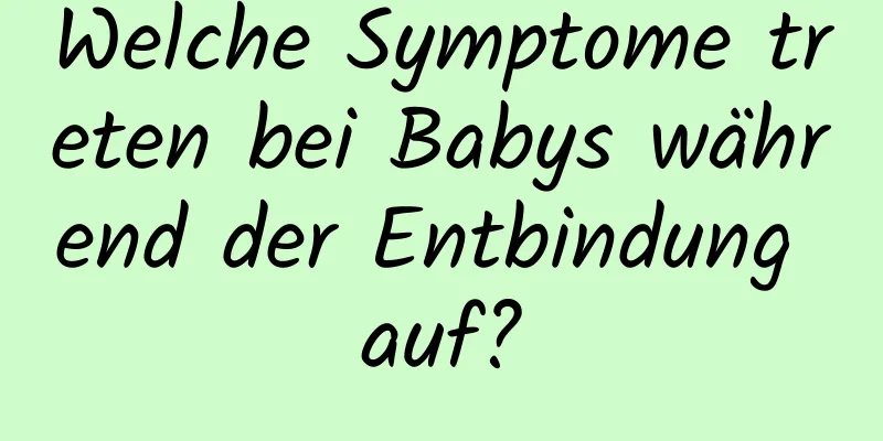 Welche Symptome treten bei Babys während der Entbindung auf?