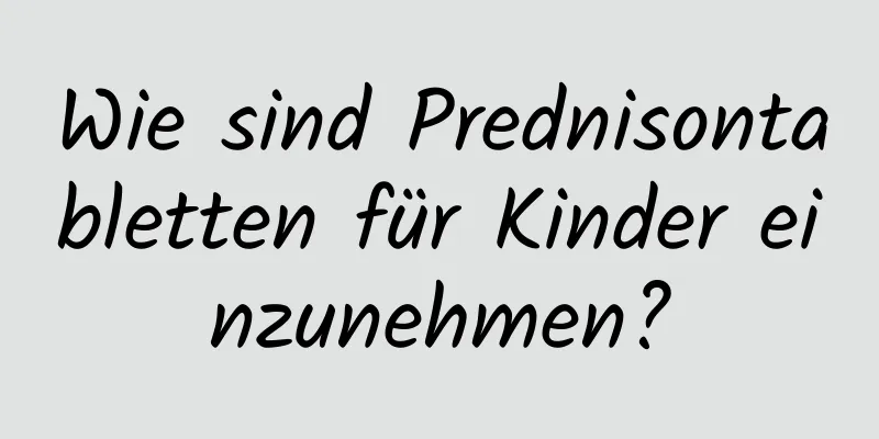 Wie sind Prednisontabletten für Kinder einzunehmen?