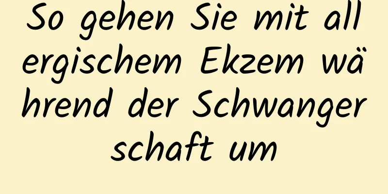 So gehen Sie mit allergischem Ekzem während der Schwangerschaft um