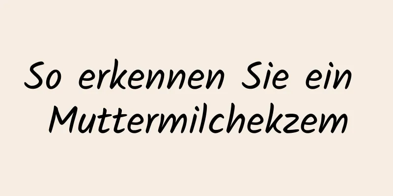 So erkennen Sie ein Muttermilchekzem